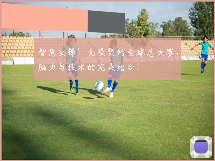 智慧交锋！无畏契约全球总决赛，脑力与技术的完美结合！
