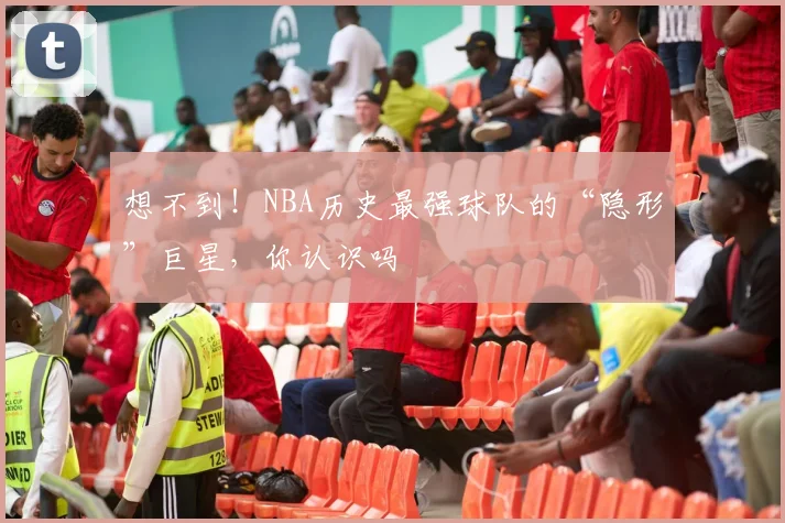 想不到！NBA历史最强球队的“隐形”巨星，你认识吗