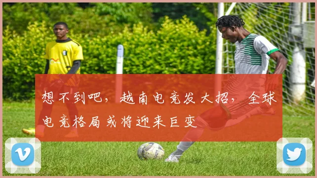 想不到吧，越南电竞发大招，全球电竞格局或将迎来巨变