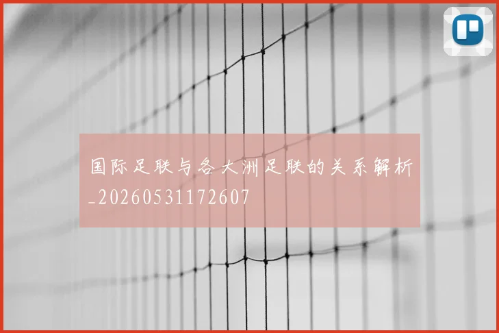 国际足联与各大洲足联的关系解析_20260531172607