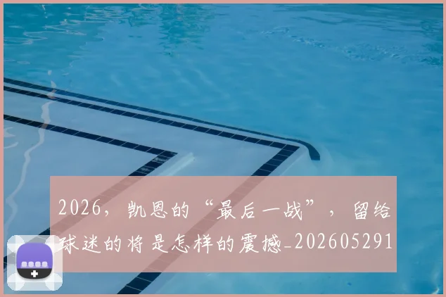 2026，凯恩的“最后一战”，留给球迷的将是怎样的震撼_20260529145524_20260702034221