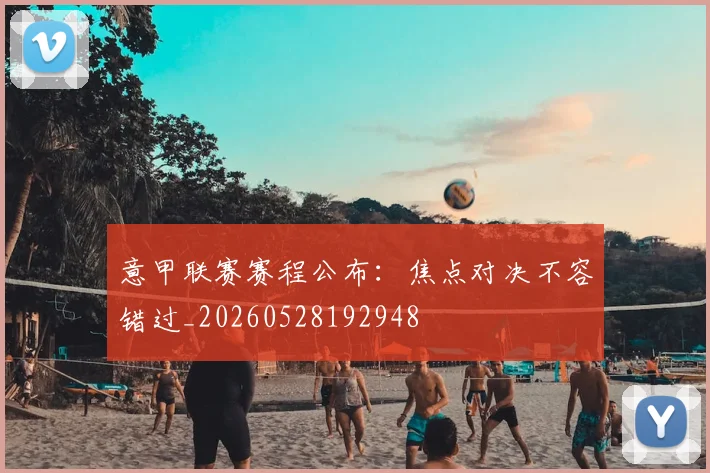 意甲联赛赛程公布：焦点对决不容错过_20260528192948