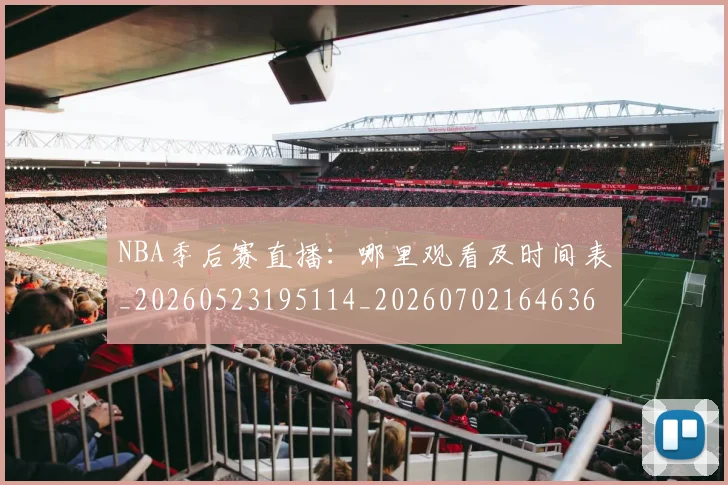 NBA季后赛直播：哪里观看及时间表_20260523195114_20260702164636