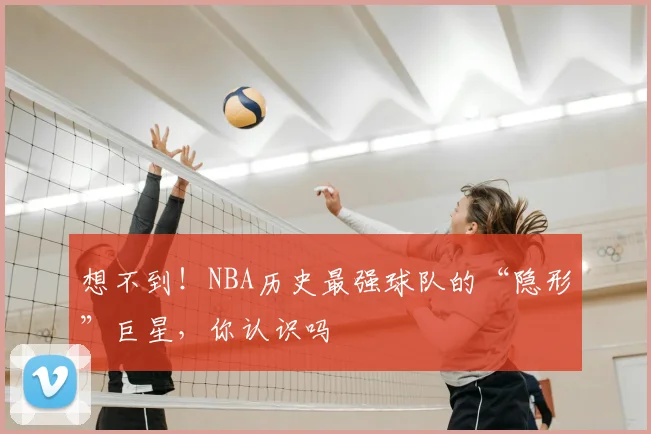 想不到！NBA历史最强球队的“隐形”巨星，你认识吗
