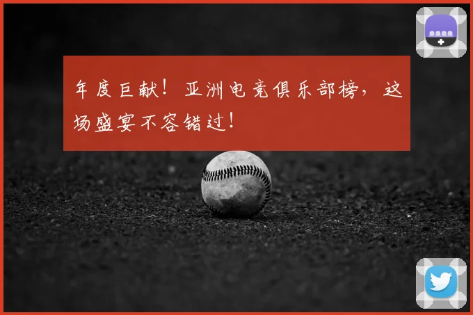 年度巨献！亚洲电竞俱乐部榜，这场盛宴不容错过！