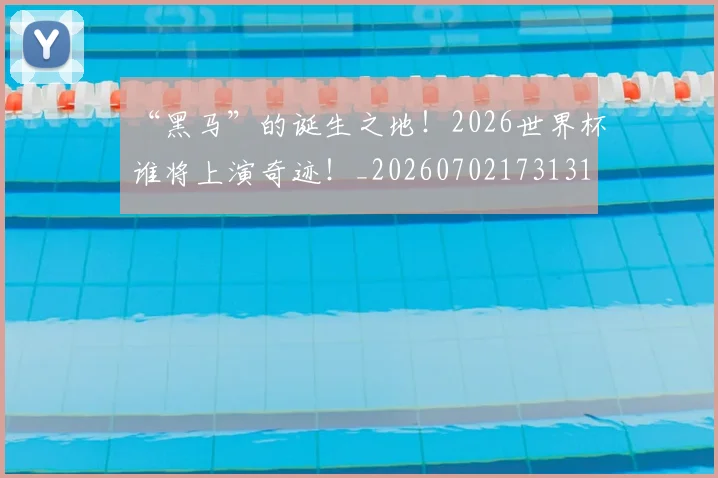 “黑马”的诞生之地！2026世界杯谁将上演奇迹！_20260702173131