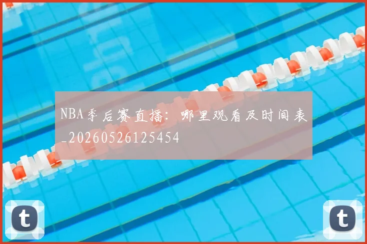 NBA季后赛直播：哪里观看及时间表_20260526125454