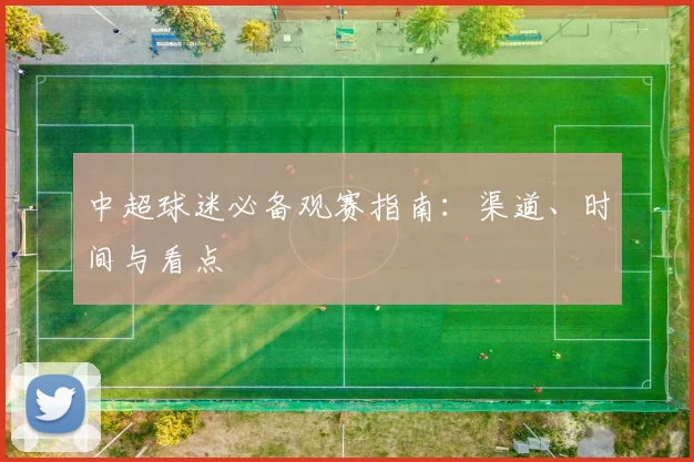 中超球迷必备观赛指南:渠道、时间与看点