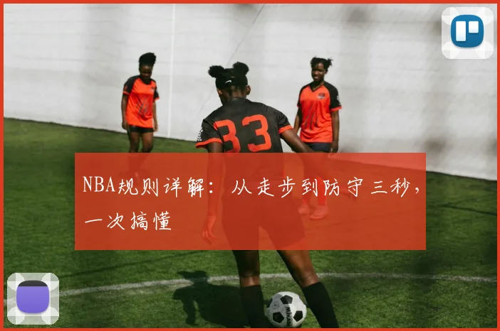 NBA规则详解：从走步到防守三秒，一次搞懂
