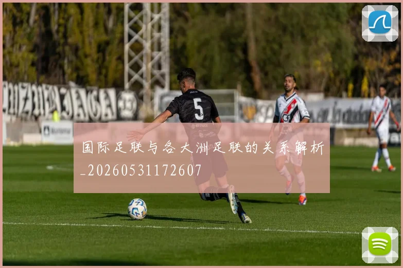 国际足联与各大洲足联的关系解析_20260531172607