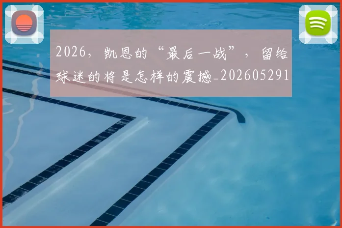 2026，凯恩的“最后一战”，留给球迷的将是怎样的震撼_20260529145524_20260702034221