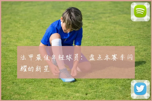 法甲最佳年轻球员：盘点本赛季闪耀的新星
