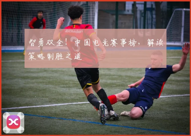 智勇双全！中国电竞赛事榜，解读策略制胜之道