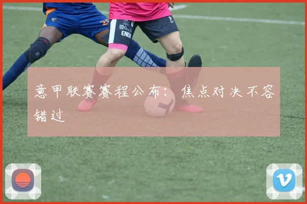 意甲联赛赛程公布：焦点对决不容错过