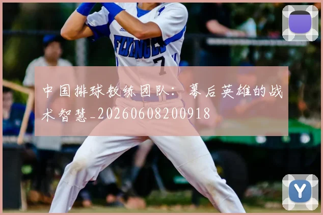 中国排球教练团队：幕后英雄的战术智慧_20260608200918