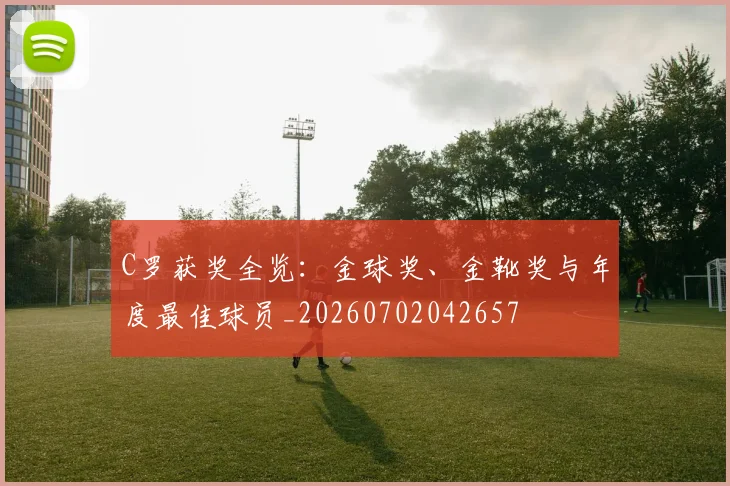 C罗获奖全览：金球奖、金靴奖与年度最佳球员_20260702042657
